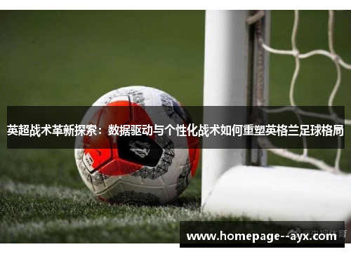 英超战术革新探索:数据驱动与个性化战术如何重塑英格兰足球格局 英超战术革新探索:数据驱动与个性化战术如何重塑英格兰足球格局