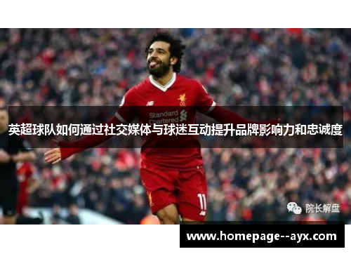 英超球队如何通过社交媒体与球迷互动提升品牌影响力和忠诚度