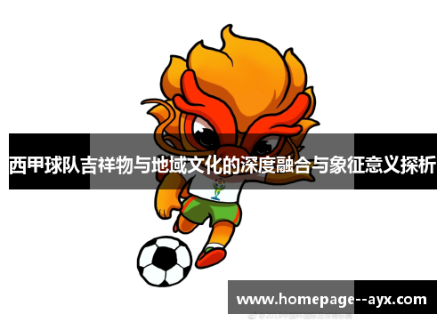 西甲球队吉祥物与地域文化的深度融合与象征意义探析 西甲球队吉祥物与地域文化的深度融合与象征意义探析
