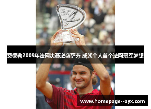 费德勒2009年法网决赛逆袭萨芬 成就个人首个法网冠军梦想 费德勒2009年法网决赛逆袭萨芬 成就个人首个法网冠军梦想