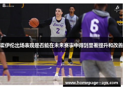 霍伊伦出场表现是否能在未来赛事中得到显著提升和改善 霍伊伦出场表现是否能在未来赛事中得到显著提升和改善