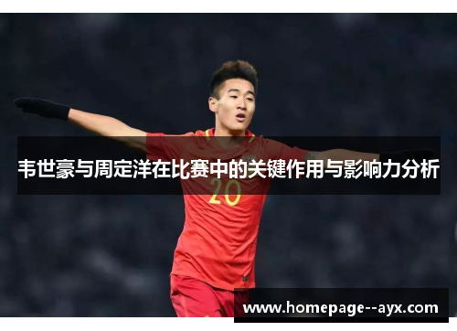 韦世豪与周定洋在比赛中的关键作用与影响力分析