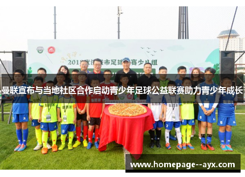 曼联宣布与当地社区合作启动青少年足球公益联赛助力青少年成长