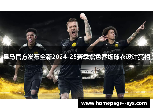 皇马官方发布全新2024-25赛季紫色客场球衣设计亮相 皇马官方发布全新2024-25赛季紫色客场球衣设计亮相