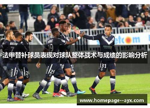 法甲替补球员表现对球队整体战术与成绩的影响分析 法甲替补球员表现对球队整体战术与成绩的影响分析