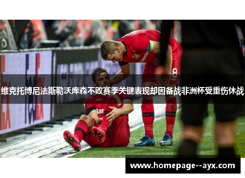 维克托博尼法斯勒沃库森不败赛季关键表现却因备战非洲杯受重伤休战 维克托博尼法斯勒沃库森不败赛季关键表现却因备战非洲杯受重伤休战