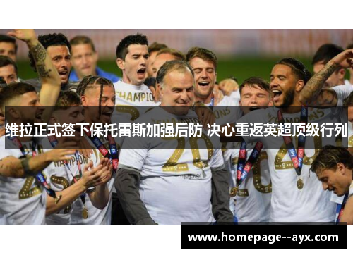 维拉正式签下保托雷斯加强后防 决心重返英超顶级行列 维拉正式签下保托雷斯加强后防 决心重返英超顶级行列