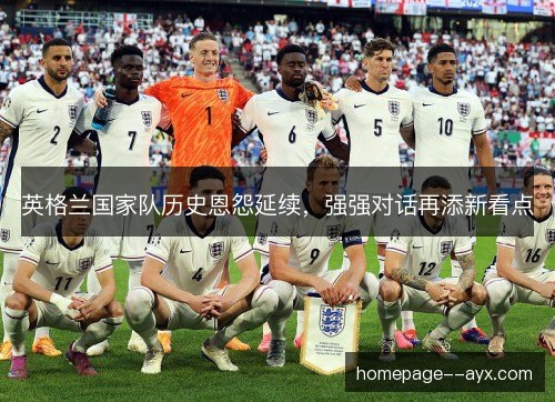 英格兰国家队历史恩怨延续，强强对话再添新看点